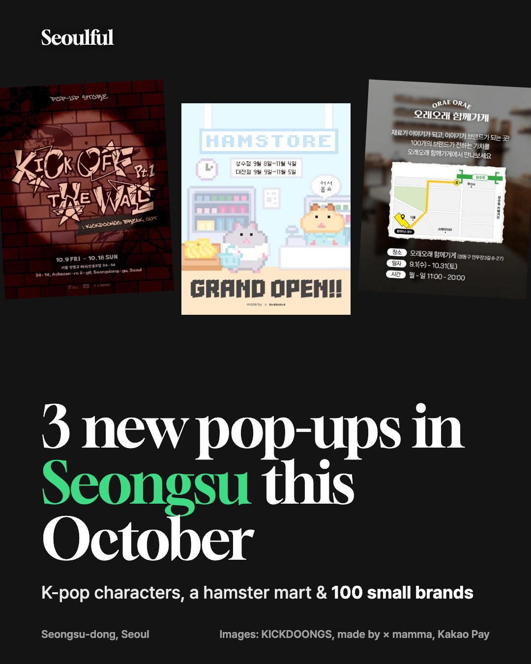 New Seongsu pop-ups in October 2026. Three new pop-ups in Seongsu-dong this October: KickFlip's KICKDOONGS characters (Oct 9–18), a hamster-run character mart, and 100 small Korean brands from Kakao Pay.