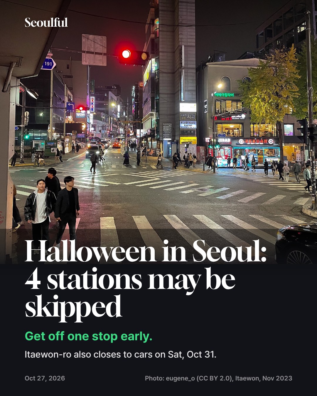 Seoul Halloween 2026. Halloween falls on a Saturday this year. Seoul is closing Itaewon-ro to cars on Oct 31 and may close exits and run trains through Itaewon, Hongik Univ., Seongsu and Konkuk Univ. stations without stopping when crowds build. Here is what changes, which station to use instead, and how to get home safely.